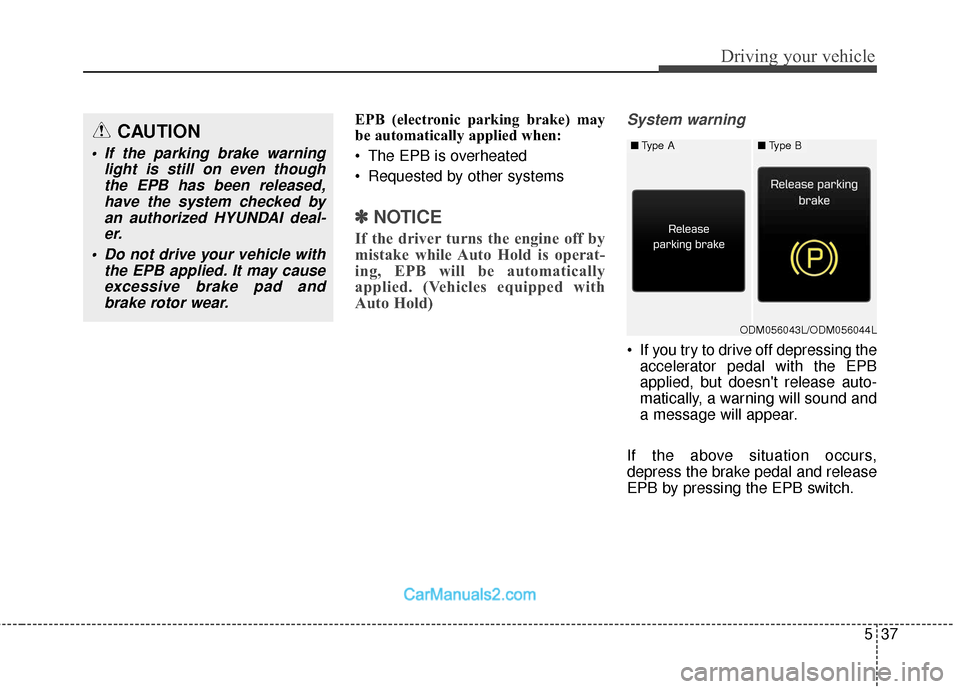 Hyundai Santa Fe 2018  Owners Manual 537
Driving your vehicle
EPB (electronic parking brake) may
be automatically applied when: 
 The EPB is overheated
 Requested by other systems
✽ ✽NOTICE
If the driver turns the engine off by
mista