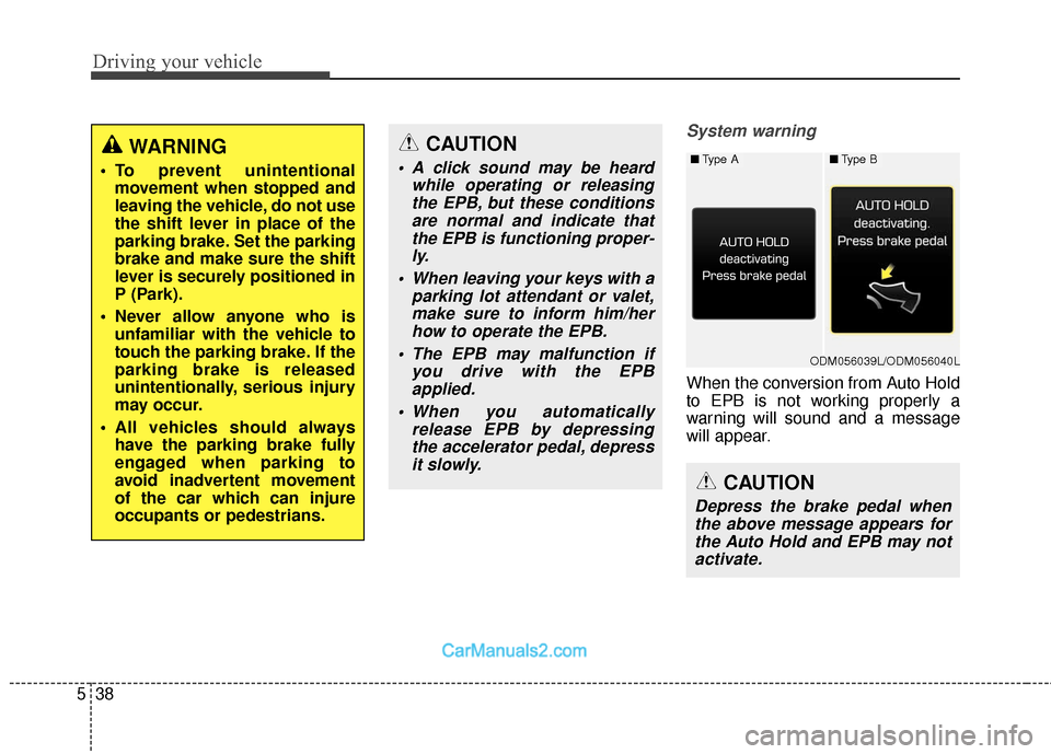 Hyundai Santa Fe 2018 Owners Guide Driving your vehicle
38
5
System warning
When the conversion from Auto Hold
to EPB is not working properly a
warning will sound and a message
will appear.
WARNING
 To prevent unintentional
movement wh