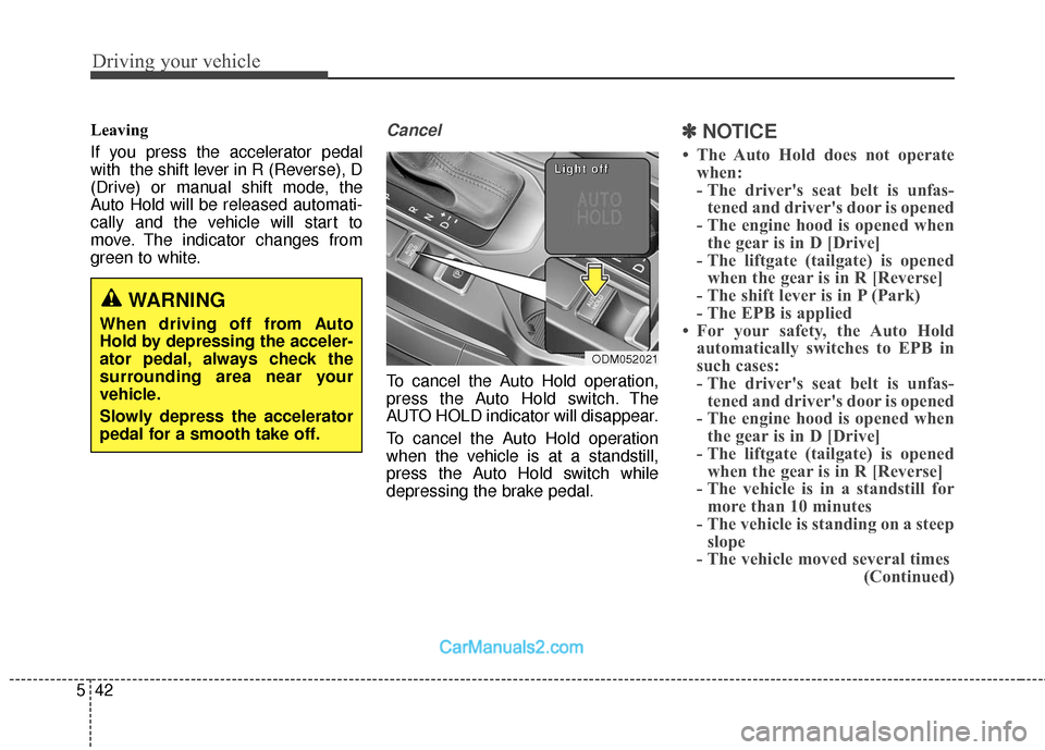 Hyundai Santa Fe 2018  Owners Manual Driving your vehicle
42
5
Leaving
If you press the accelerator pedal
with  the shift lever in R (Reverse), D
(Drive) or manual shift mode, the
Auto Hold will be released automati-
cally and the vehicl