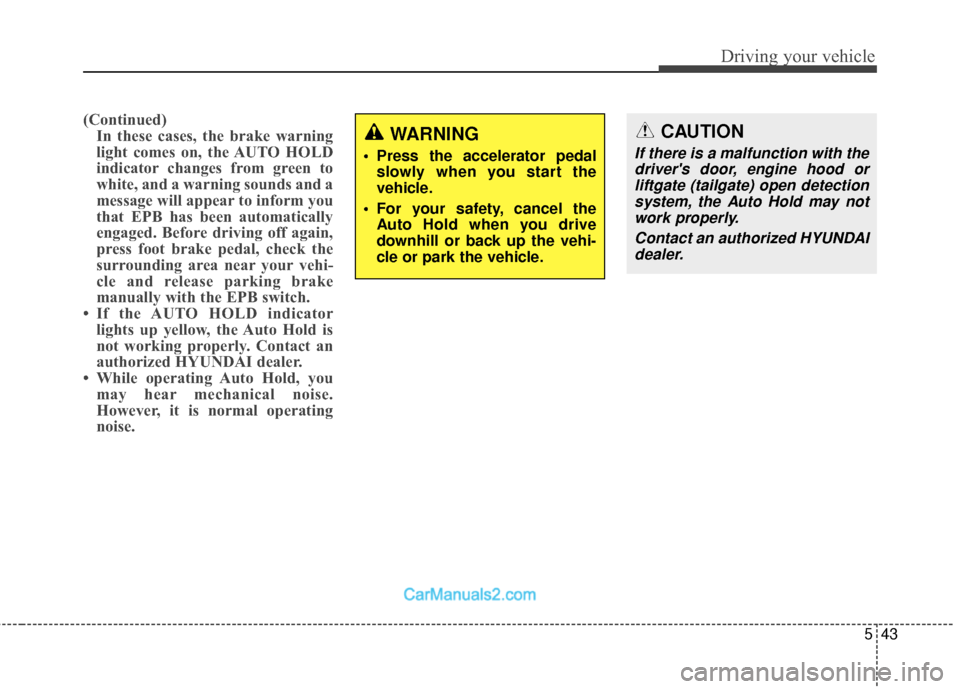 Hyundai Santa Fe 2018  Owners Manual 543
Driving your vehicle
(Continued)In these cases, the brake warning
light comes on, the AUTO HOLD
indicator changes from green to
white, and a warning sounds and a
message will appear to inform you
