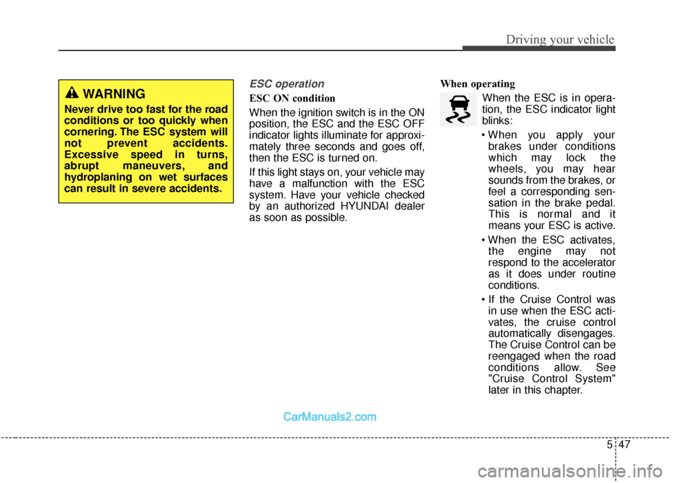Hyundai Santa Fe 2018  Owners Manual 547
Driving your vehicle
ESC operation  
ESC ON condition
When the ignition switch is in the ON
position, the ESC and the ESC OFF
indicator lights illuminate for approxi-
mately three seconds and goes