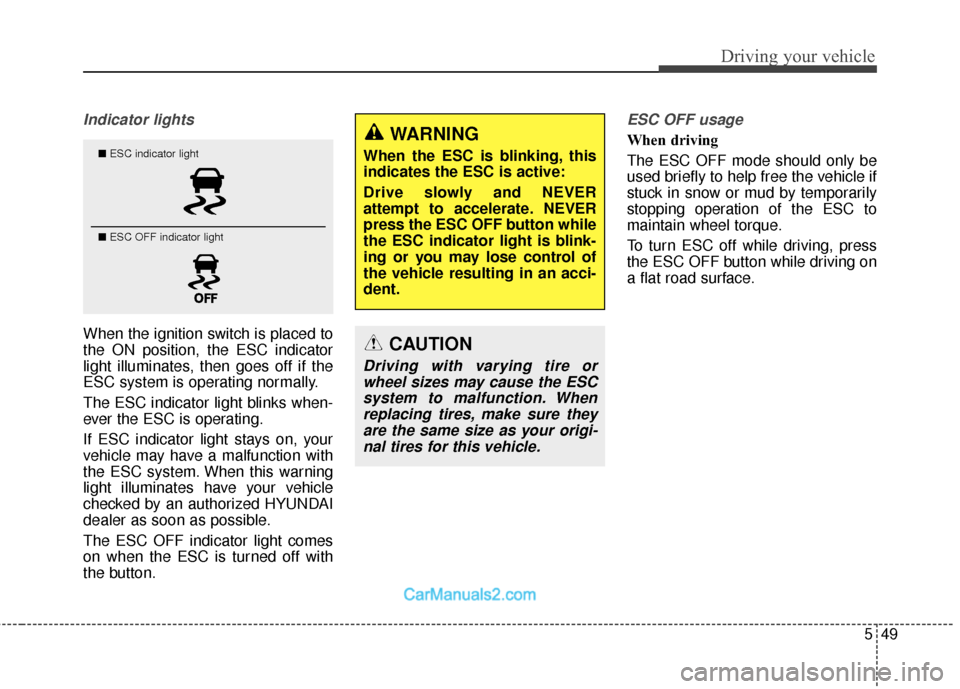 Hyundai Santa Fe 2018  Owners Manual 549
Driving your vehicle
Indicator lights 
When the ignition switch is placed to
the ON position, the ESC indicator
light illuminates, then goes off if the
ESC system is operating normally.
The ESC in