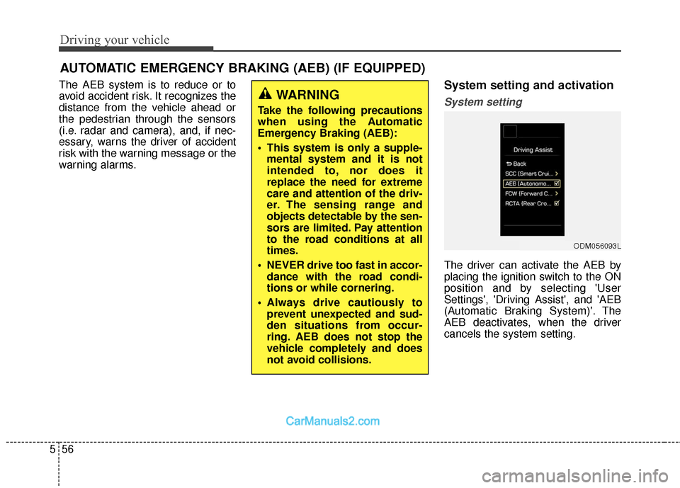 Hyundai Santa Fe 2018  Owners Manual Driving your vehicle
56
5
The AEB system is to reduce or to
avoid accident risk. It recognizes the
distance from the vehicle ahead or
the pedestrian through the sensors
(i.e. radar and camera), and, i