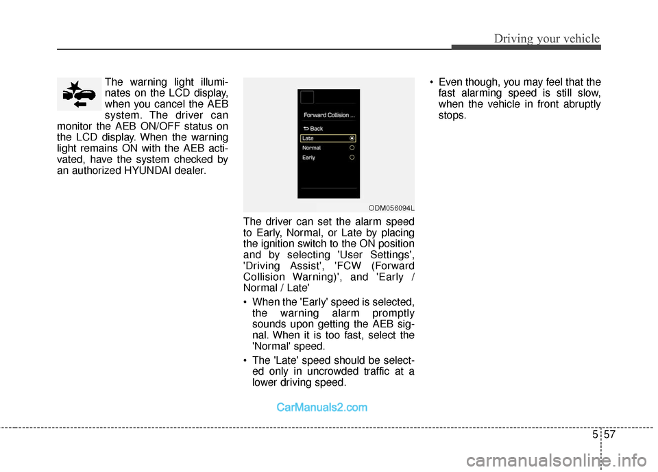 Hyundai Santa Fe 2018  Owners Manual 557
Driving your vehicle
The warning light illumi-
nates on the LCD display,
when you cancel the AEB
system. The driver can
monitor the AEB ON/OFF status on
the LCD display. When the warning
light rem