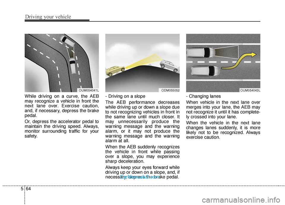 Hyundai Santa Fe 2018  Owners Manual Driving your vehicle
64
5
While driving on a curve, the AEB
may recognize a vehicle in front the
next lane over. Exercise caution,
and, if necessary, depress the brake
pedal.
Or, depress the accelerat