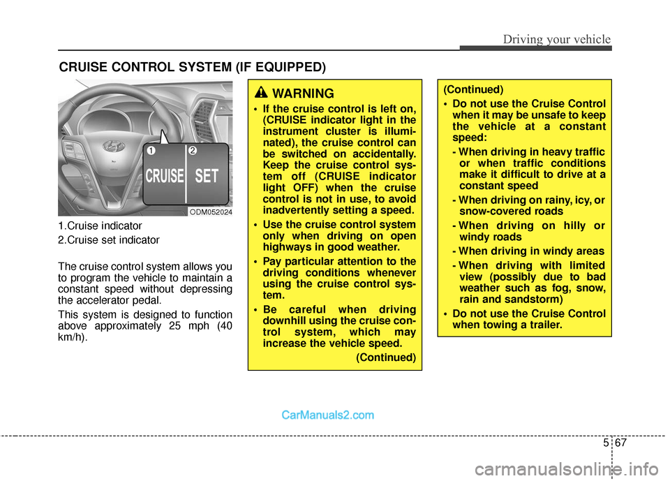 Hyundai Santa Fe 2018 User Guide 567
Driving your vehicle
1.Cruise indicator
2.Cruise set indicator
The cruise control system allows you
to program the vehicle to maintain a
constant speed without depressing
the accelerator pedal.
Th
