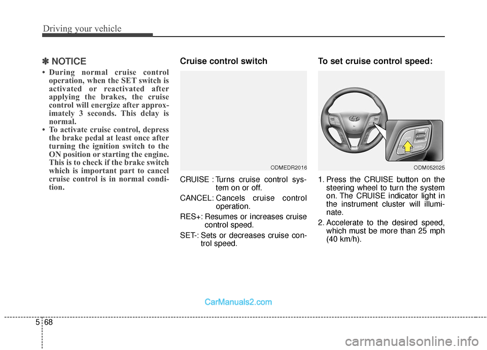 Hyundai Santa Fe 2018  Owners Manual Driving your vehicle
68
5
✽
✽
NOTICE
• During normal cruise control
operation, when the SET switch is
activated or reactivated after
applying the brakes, the cruise
control will energize after a