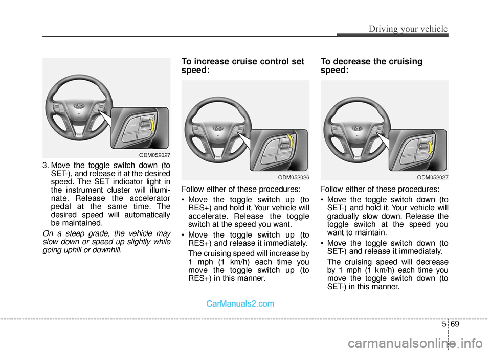 Hyundai Santa Fe 2018 User Guide 569
Driving your vehicle
3. Move the toggle switch down (toSET-), and release it at the desired
speed. The SET indicator light in
the instrument cluster will illumi-
nate. Release the accelerator
peda