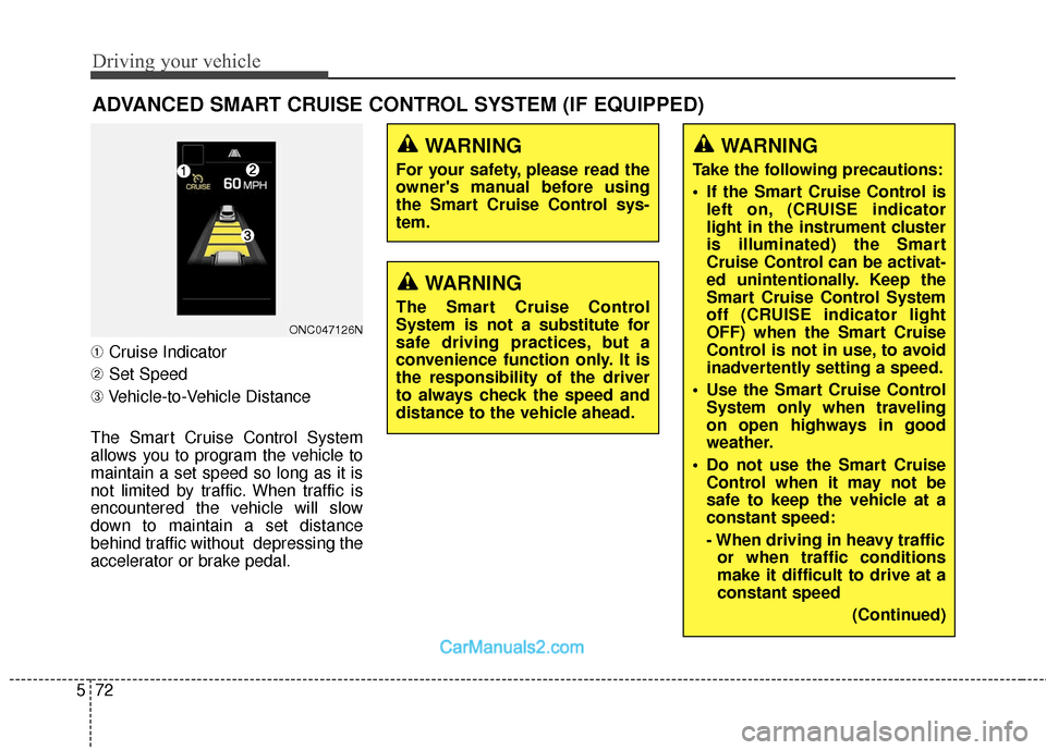 Hyundai Santa Fe 2018 User Guide Driving your vehicle
72
5
➀ Cruise Indicator
➁ Set Speed
➂ Vehicle-to-Vehicle Distance
The Smart Cruise Control System
allows you to program the vehicle to
maintain a set speed so long as it is
