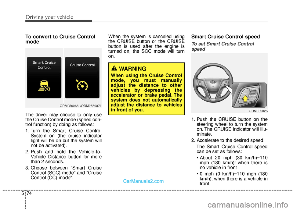 Hyundai Santa Fe 2018 User Guide Driving your vehicle
74
5
To convert to Cruise Control
mode
The driver may choose to only use
the Cruise Control mode (speed con-
trol function) by doing as follows:
1. Turn the Smart Cruise Control
S