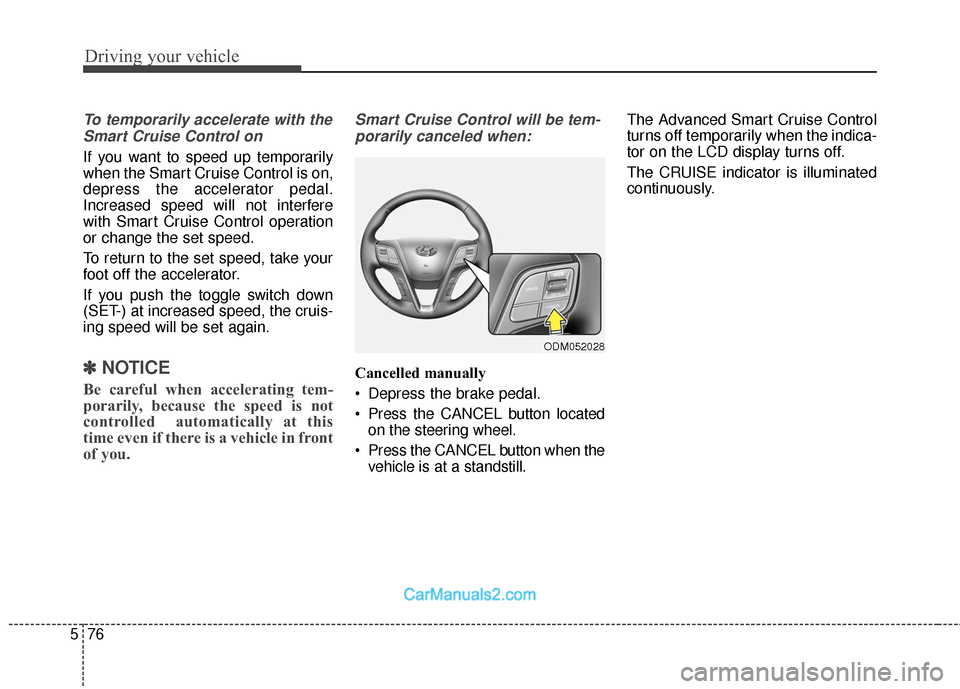 Hyundai Santa Fe 2018 Owners Manual Driving your vehicle
76
5
To temporarily accelerate with the
Smart Cruise Control on
If you want to speed up temporarily
when the Smart Cruise Control is on,
depress the accelerator pedal.
Increased s Hyundai Santa Fe 2018 Owners Manual Driving your vehicle
76
5
To temporarily accelerate with the
Smart Cruise Control on
If you want to speed up temporarily
when the Smart Cruise Control is on,
depress the accelerator pedal.
Increased s