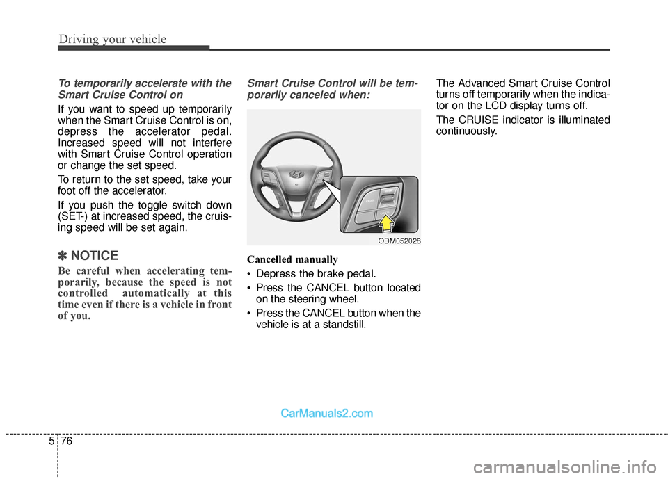 Hyundai Santa Fe 2018 User Guide Driving your vehicle
76
5
To temporarily accelerate with the
Smart Cruise Control on
If you want to speed up temporarily
when the Smart Cruise Control is on,
depress the accelerator pedal.
Increased s