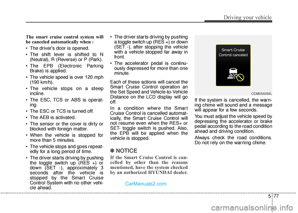 Hyundai Santa Fe 2018 Owners Manual 577
Driving your vehicle
The smart cruise control system will
be canceled automatically when :
The drivers door is opened.
The shift lever is shifted to N(Neutral), R (Reverse) or P (Park).
The EP Hyundai Santa Fe 2018 Owners Manual 577
Driving your vehicle
The smart cruise control system will
be canceled automatically when :
The drivers door is opened.
The shift lever is shifted to N(Neutral), R (Reverse) or P (Park).
The EP