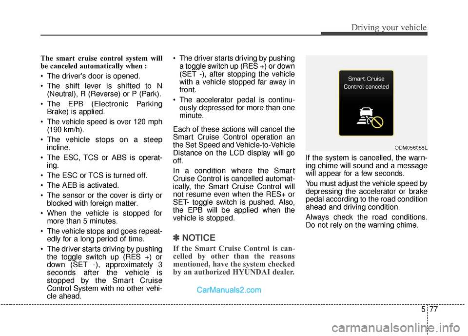Hyundai Santa Fe 2018 Owners Guide 577
Driving your vehicle
The smart cruise control system will
be canceled automatically when :
 The drivers door is opened.
 The shift lever is shifted to N(Neutral), R (Reverse) or P (Park).
 The EP
