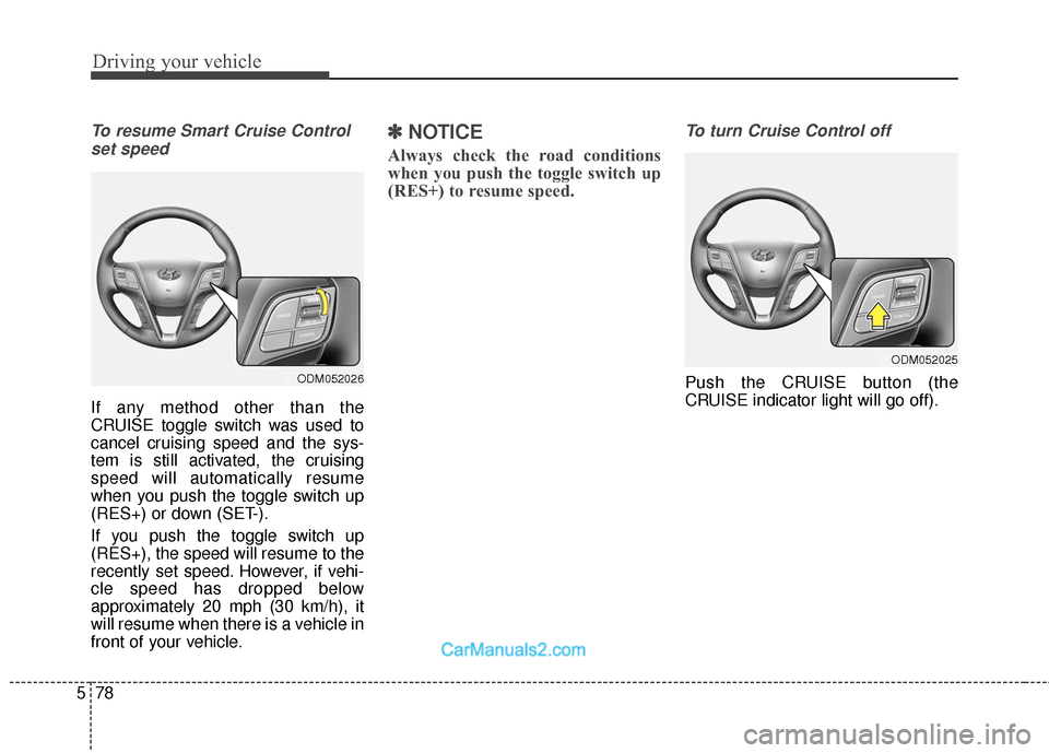 Hyundai Santa Fe 2018 Owners Manual Driving your vehicle
78
5
To resume Smart Cruise Control
set speed
If any method other than the
CRUISE toggle switch was used to
cancel cruising speed and the sys-
tem is still activated, the cruising Hyundai Santa Fe 2018 Owners Manual Driving your vehicle
78
5
To resume Smart Cruise Control
set speed
If any method other than the
CRUISE toggle switch was used to
cancel cruising speed and the sys-
tem is still activated, the cruising