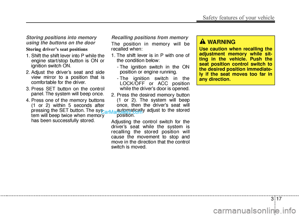 Hyundai Santa Fe 2018  Owners Manual 317
Safety features of your vehicle
Storing positions into memoryusing the buttons on the door
Storing driver’s seat positions
1. Shift the shift lever into P while the engine start/stop button is O