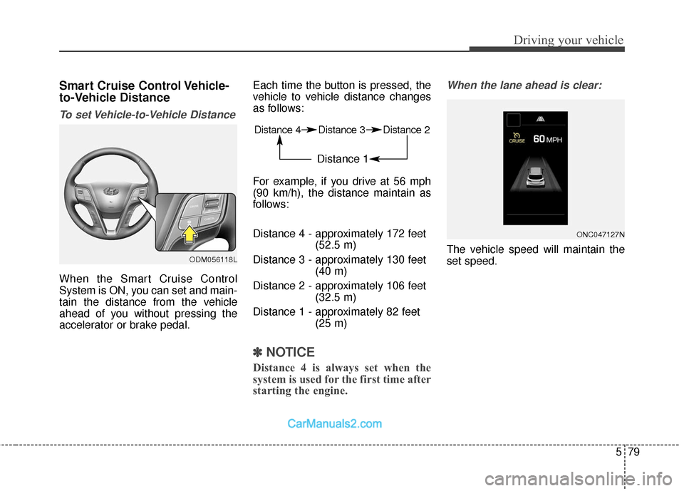 Hyundai Santa Fe 2018 Owners Guide 579
Driving your vehicle
Smart Cruise Control Vehicle-
to-Vehicle Distance
To set Vehicle-to-Vehicle Distance
When the Smart Cruise Control
System is ON, you can set and main-
tain the distance from t