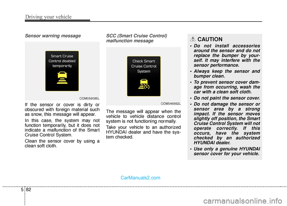 Hyundai Santa Fe 2018 Owners Guide Driving your vehicle
82
5
Sensor warning message
If the sensor or cover is dirty or
obscured with foreign material such
as snow, this message will appear.
In this case, the system may not
function tem