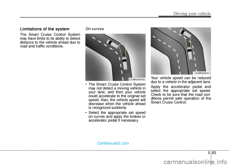 Hyundai Santa Fe 2018 Owners Guide 583
Driving your vehicle
Limitations of the system
The Smart Cruise Control System
may have limits to its ability to detect
distance to the vehicle ahead due to
road and traffic conditions.
On curves
