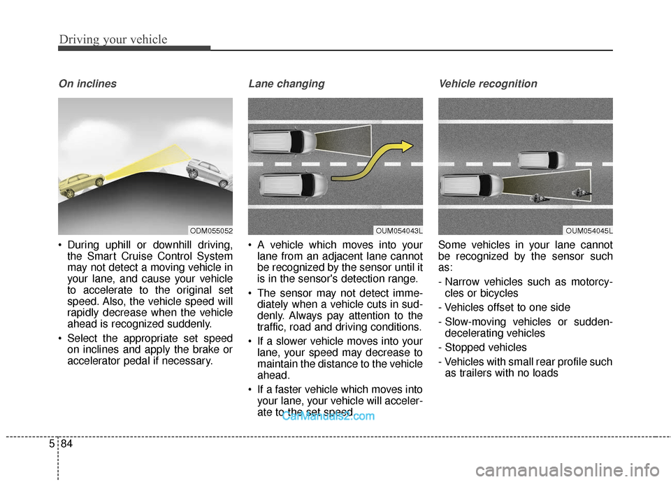 Hyundai Santa Fe 2018 Owners Guide Driving your vehicle
84
5
On inclines
 During uphill or downhill driving,
the Smart Cruise Control System
may not detect a moving vehicle in
your lane, and cause your vehicle
to accelerate to the orig