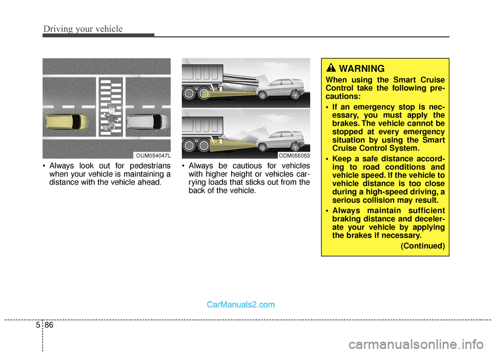 Hyundai Santa Fe 2018  Owners Manual Driving your vehicle
86
5
 Always look out for pedestrians
when your vehicle is maintaining a
distance with the vehicle ahead.  Always be cautious for vehicles
with higher height or vehicles car-
ryin