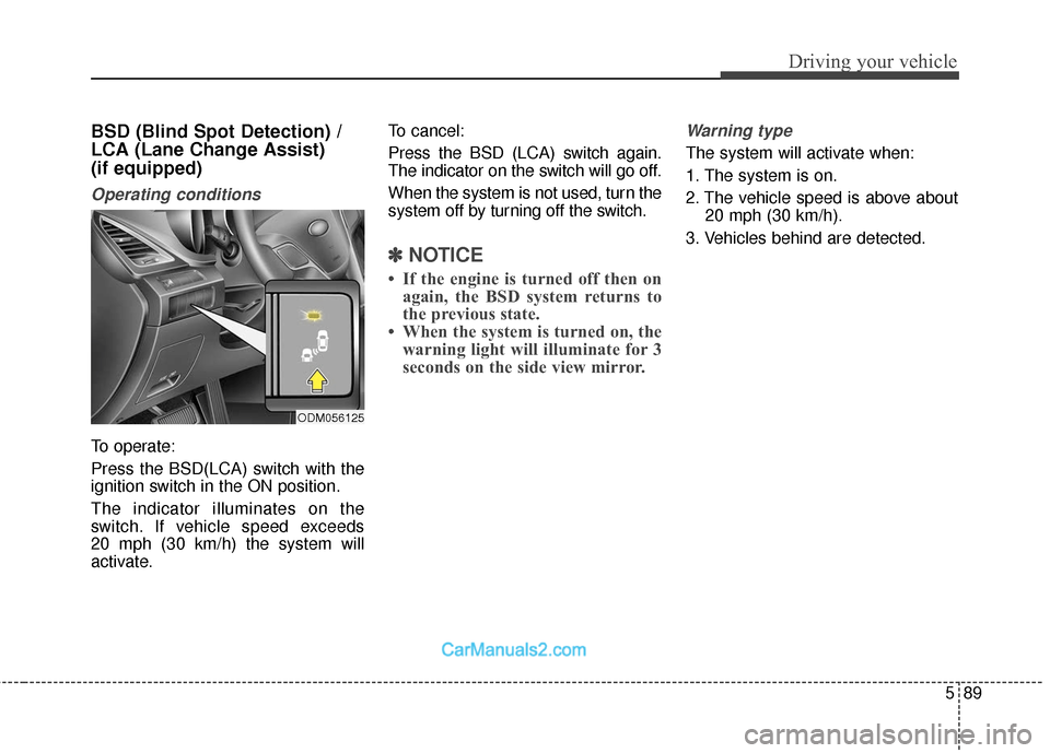 Hyundai Santa Fe 2018  Owners Manual 589
Driving your vehicle
BSD (Blind Spot Detection) /
LCA (Lane Change Assist) 
(if equipped)
Operating conditions
To operate:
Press the BSD(LCA) switch with the
ignition switch in the ON position.
Th