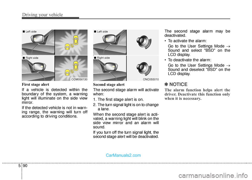 Hyundai Santa Fe 2018  Owners Manual Driving your vehicle
90
5
First stage alert
If a vehicle is detected within the
boundary of the system, a warning
light will illuminate on the side view
mirror.
If the detected vehicle is not in warn-