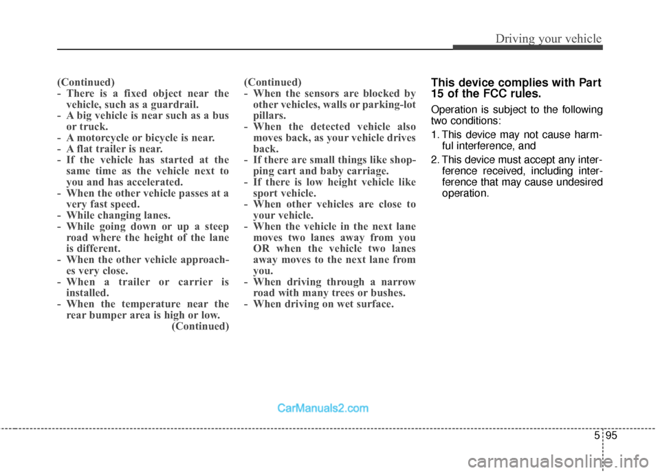 Hyundai Santa Fe 2018  Owners Manual 595
Driving your vehicle
(Continued)
- There  is  a  fixed  object  near thevehicle, such as a guardrail.
- A big vehicle is near such as a bus or truck.
- A motorcycle or bicycle is near.
- A flat tr