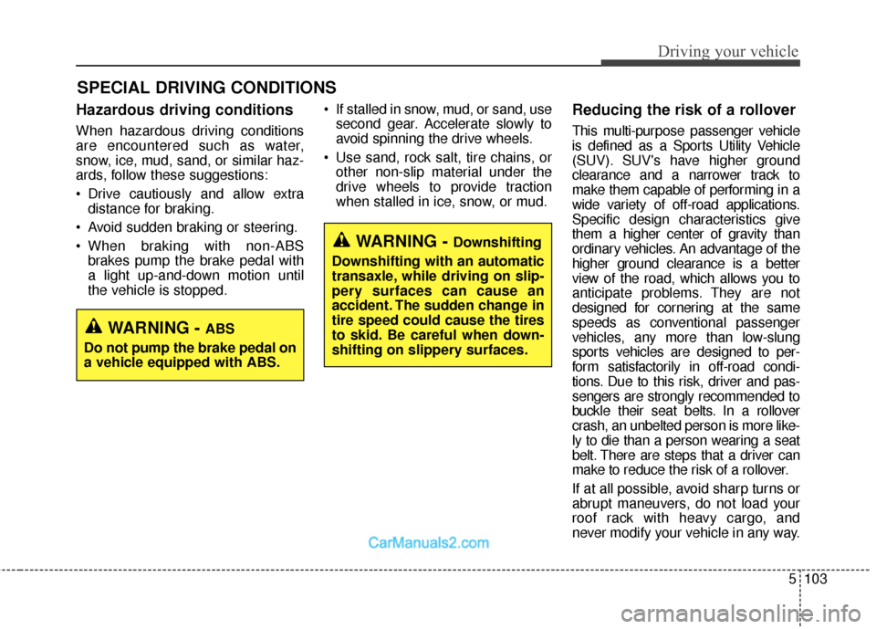 Hyundai Santa Fe 2018  Owners Manual 5103
Driving your vehicle
Hazardous driving conditions
When hazardous driving conditions
are encountered such as water,
snow, ice, mud, sand, or similar haz-
ards, follow these suggestions:
 Drive cau