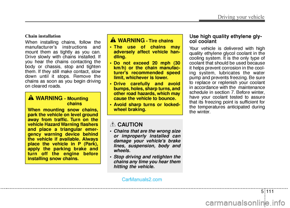 Hyundai Santa Fe 2018 Owners Guide 5111
Driving your vehicle
Chain installation 
When installing chains, follow the
manufacturers instructions and
mount them as tightly as you can.
Drive slowly with chains installed. If
you hear the c