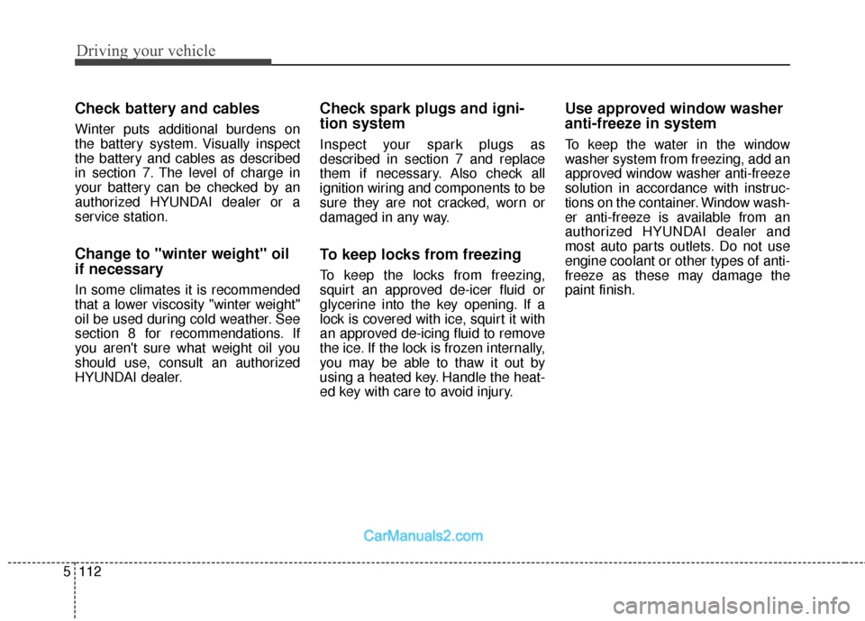 Hyundai Santa Fe 2018 Owners Manual Driving your vehicle
112
5
Check battery and cables
Winter puts additional burdens on
the battery system. Visually inspect
the battery and cables as described
in section 7. The level of charge in
your Hyundai Santa Fe 2018 Owners Manual Driving your vehicle
112
5
Check battery and cables
Winter puts additional burdens on
the battery system. Visually inspect
the battery and cables as described
in section 7. The level of charge in
your