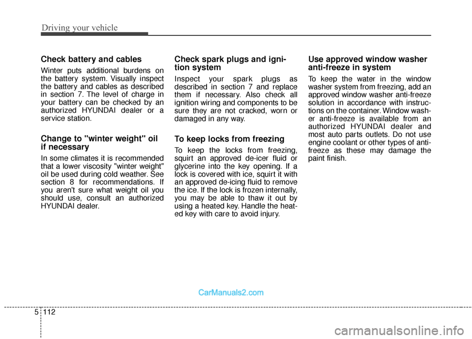Hyundai Santa Fe 2018  Owners Manual Driving your vehicle
112
5
Check battery and cables
Winter puts additional burdens on
the battery system. Visually inspect
the battery and cables as described
in section 7. The level of charge in
your