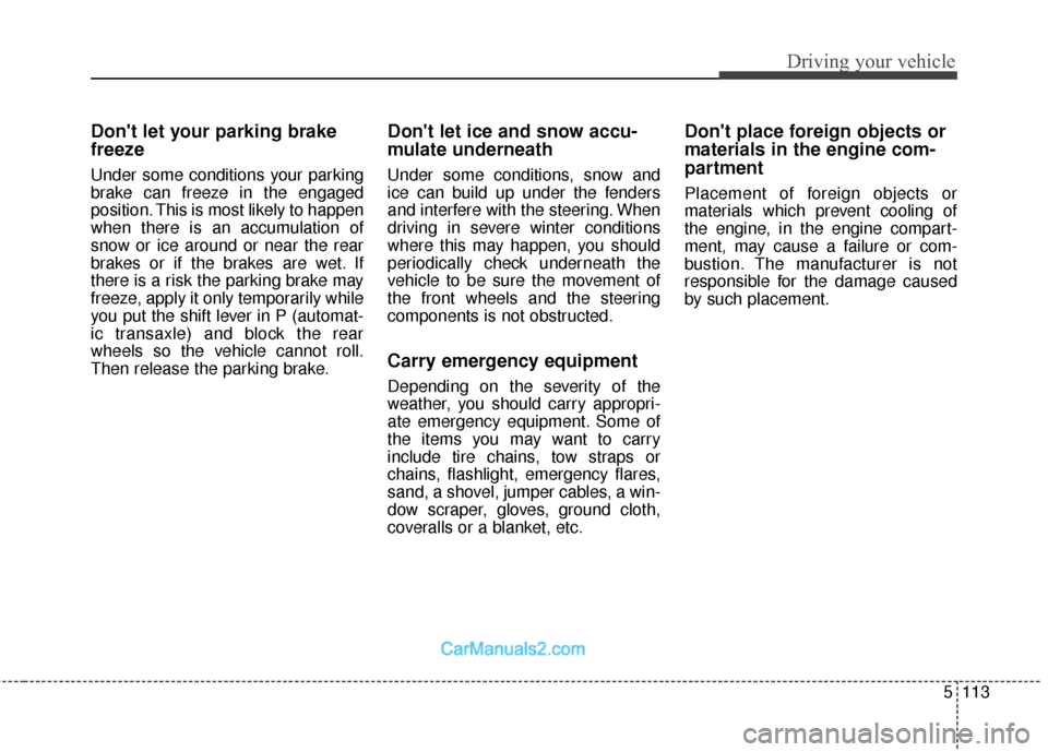 Hyundai Santa Fe 2018 Owners Manual 5113
Driving your vehicle
Dont let your parking brake
freeze
Under some conditions your parking
brake can freeze in the engaged
position. This is most likely to happen
when there is an accumulation o Hyundai Santa Fe 2018 Owners Manual 5113
Driving your vehicle
Dont let your parking brake
freeze
Under some conditions your parking
brake can freeze in the engaged
position. This is most likely to happen
when there is an accumulation o