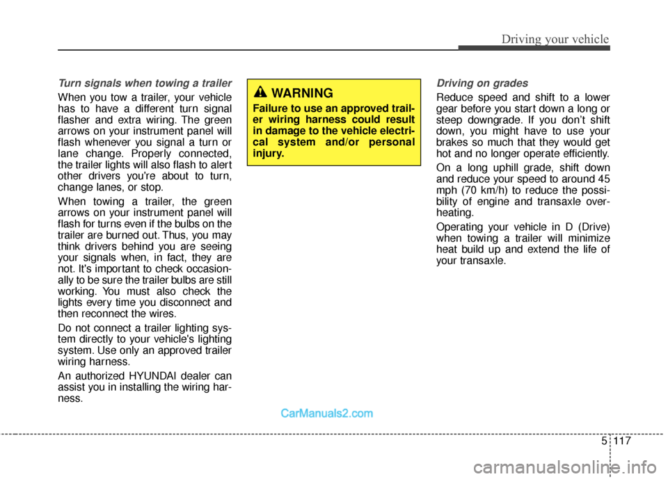 Hyundai Santa Fe 2018 Owners Manual 5117
Driving your vehicle
Turn signals when towing a trailer
When you tow a trailer, your vehicle
has to have a different turn signal
flasher and extra wiring. The green
arrows on your instrument pan Hyundai Santa Fe 2018 Owners Manual 5117
Driving your vehicle
Turn signals when towing a trailer
When you tow a trailer, your vehicle
has to have a different turn signal
flasher and extra wiring. The green
arrows on your instrument pan