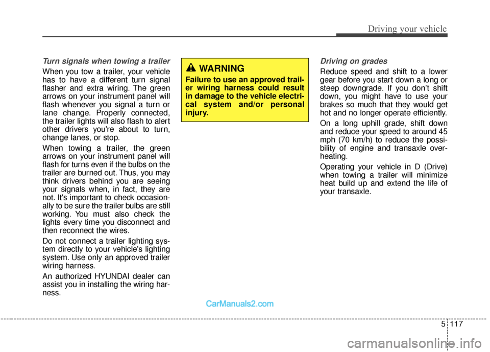 Hyundai Santa Fe 2018  Owners Manual 5117
Driving your vehicle
Turn signals when towing a trailer 
When you tow a trailer, your vehicle
has to have a different turn signal
flasher and extra wiring. The green
arrows on your instrument pan