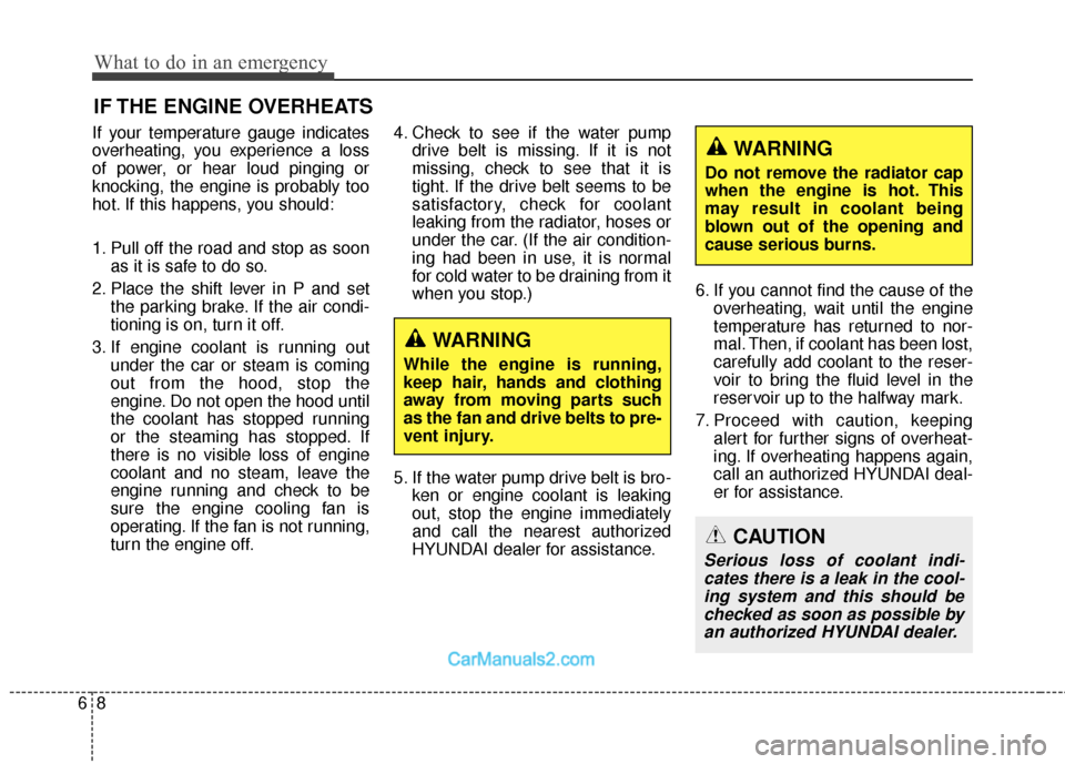 Hyundai Santa Fe 2018 Owners Guide What to do in an emergency
86
IF THE ENGINE OVERHEATS
If your temperature gauge indicates
overheating, you experience a loss
of power, or hear loud pinging or
knocking, the engine is probably too
hot.