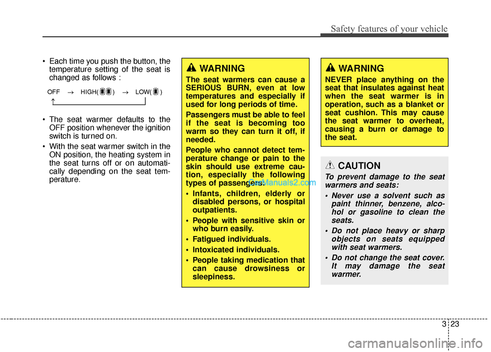 Hyundai Santa Fe 2018 Service Manual 323
Safety features of your vehicle
Each time you push the button, thetemperature setting of the seat is
changed as follows :
The seat warmer defaults to the OFF position whenever the ignition
switc Hyundai Santa Fe 2018 Service Manual 323
Safety features of your vehicle
Each time you push the button, thetemperature setting of the seat is
changed as follows :
The seat warmer defaults to the OFF position whenever the ignition
switc