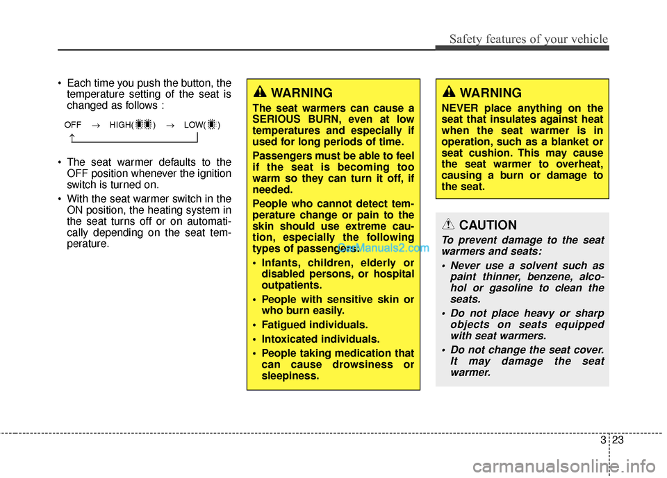 Hyundai Santa Fe 2018  Owners Manual 323
Safety features of your vehicle
 Each time you push the button, thetemperature setting of the seat is
changed as follows :
 The seat warmer defaults to the OFF position whenever the ignition
switc