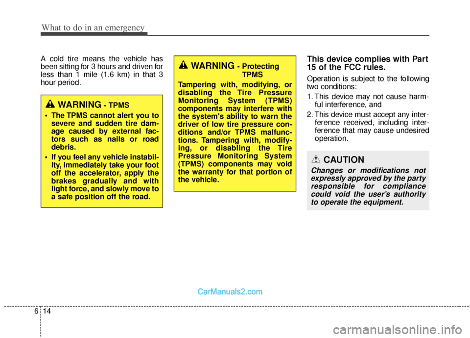 Hyundai Santa Fe 2018  Owners Manual What to do in an emergency
14
6
A cold tire means the vehicle has
been sitting for 3 hours and driven for
less than 1 mile (1.6 km) in that 3
hour period.This device complies with Part
15 of the FCC r