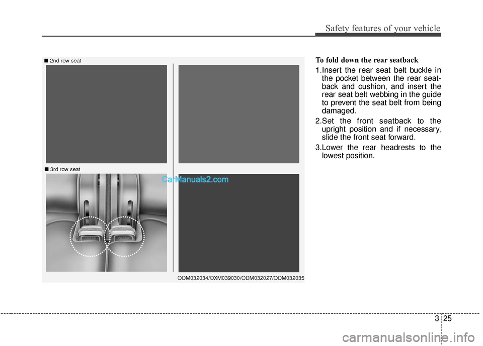Hyundai Santa Fe 2018  Owners Manual 325
Safety features of your vehicle
To fold down the rear seatback 
1.Insert the rear seat belt buckle inthe pocket between the rear seat-
back and cushion, and insert the
rear seat belt webbing in th