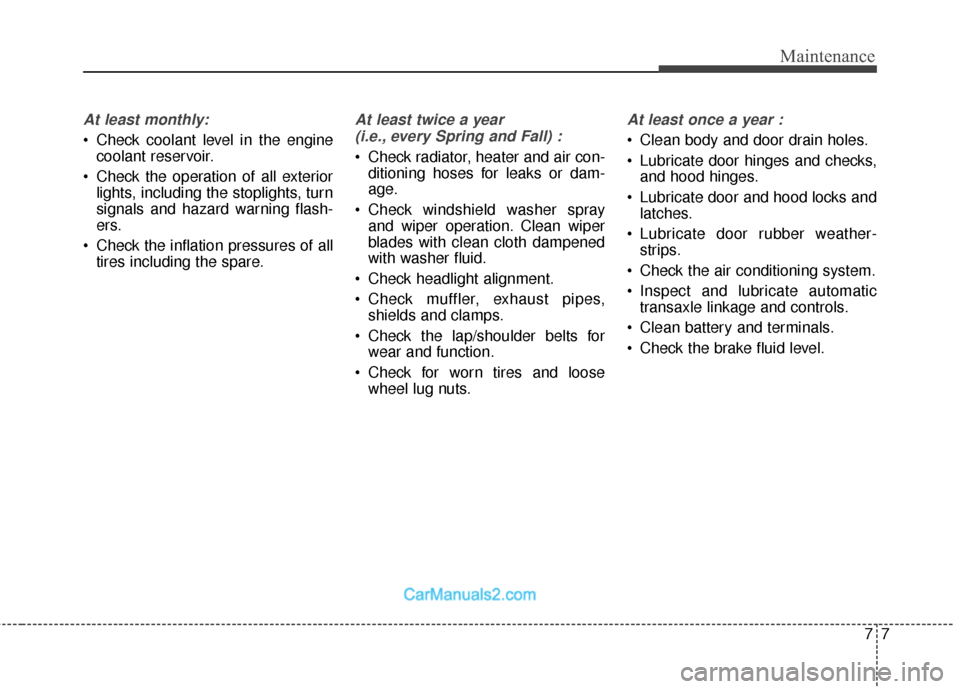 Hyundai Santa Fe 2018 Owners Manual 77
Maintenance
At least monthly:
Check coolant level in the enginecoolant reservoir.
Check the operation of all exterior lights, including the stoplights, turn
signals and hazard warning flash-
ers. Hyundai Santa Fe 2018 Owners Manual 77
Maintenance
At least monthly:
Check coolant level in the enginecoolant reservoir.
Check the operation of all exterior lights, including the stoplights, turn
signals and hazard warning flash-
ers.