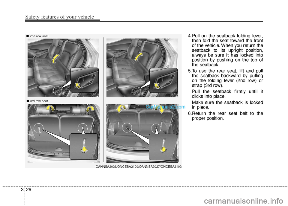 Hyundai Santa Fe 2018  Owners Manual Safety features of your vehicle
26
3
4.Pull on the seatback folding lever,
then fold the seat toward the front
of the vehicle. When you return the
seatback to its upright position,
always be sure it h