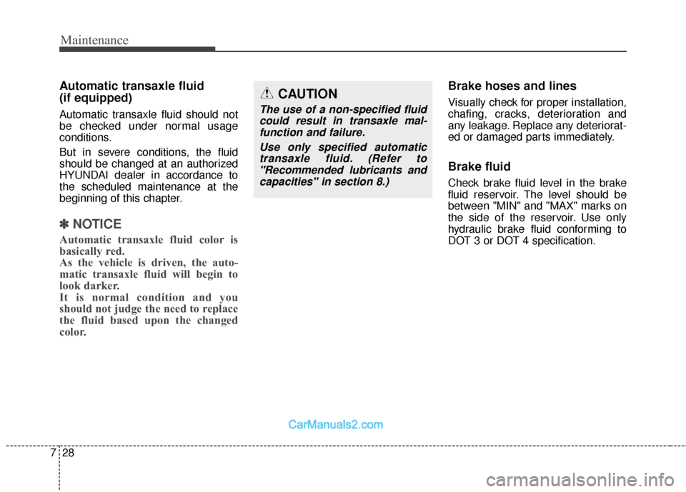 Hyundai Santa Fe 2018  Owners Manual Maintenance
28
7
Automatic transaxle fluid 
(if equipped)
Automatic transaxle fluid should not
be checked under normal usage
conditions.
But in severe conditions, the fluid
should be changed at an aut