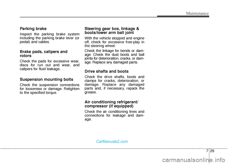 Hyundai Santa Fe 2018 Workshop Manual 729
Maintenance
Parking brake
Inspect the parking brake system
including the parking brake lever (or
pedal) and cables.
Brake pads, calipers and
rotors
Check the pads for excessive wear,
discs for run