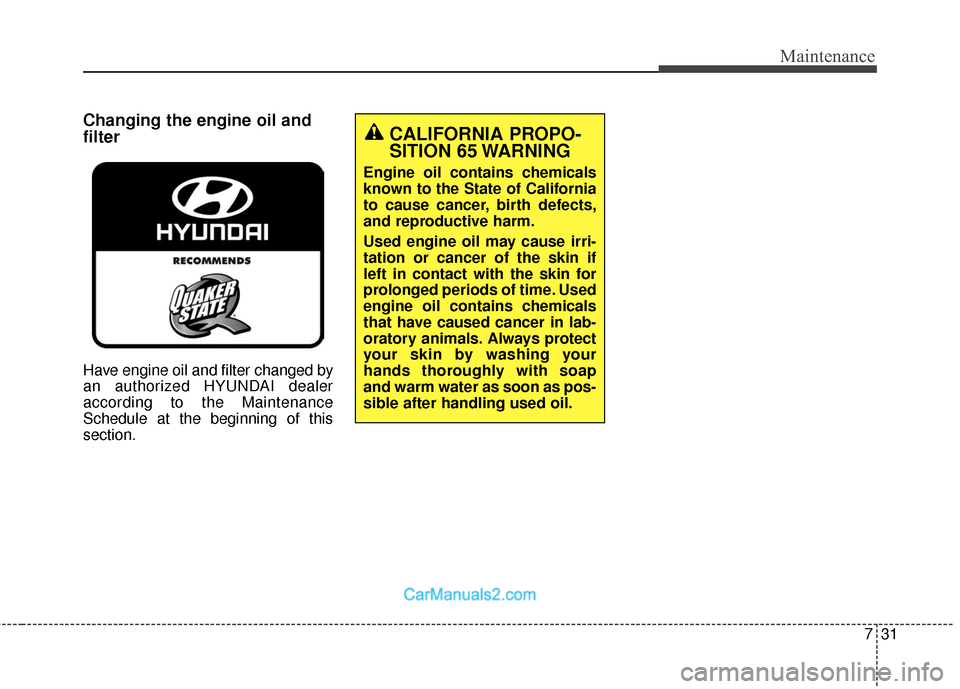 Hyundai Santa Fe 2018  Owners Manual 731
Maintenance
Changing the engine oil and
filter
Have engine oil and filter changed by
an authorized HYUNDAI dealer
according to the Maintenance
Schedule at the beginning of this
section.
CALIFORNIA