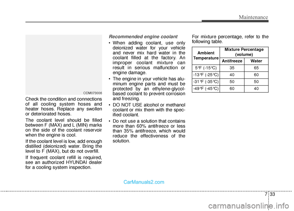 Hyundai Santa Fe 2018  Owners Manual 733
Maintenance
Check the condition and connections
of all cooling system hoses and
heater hoses. Replace any swollen
or deteriorated hoses.
The coolant level should be filled
between F (MAX) and L (M