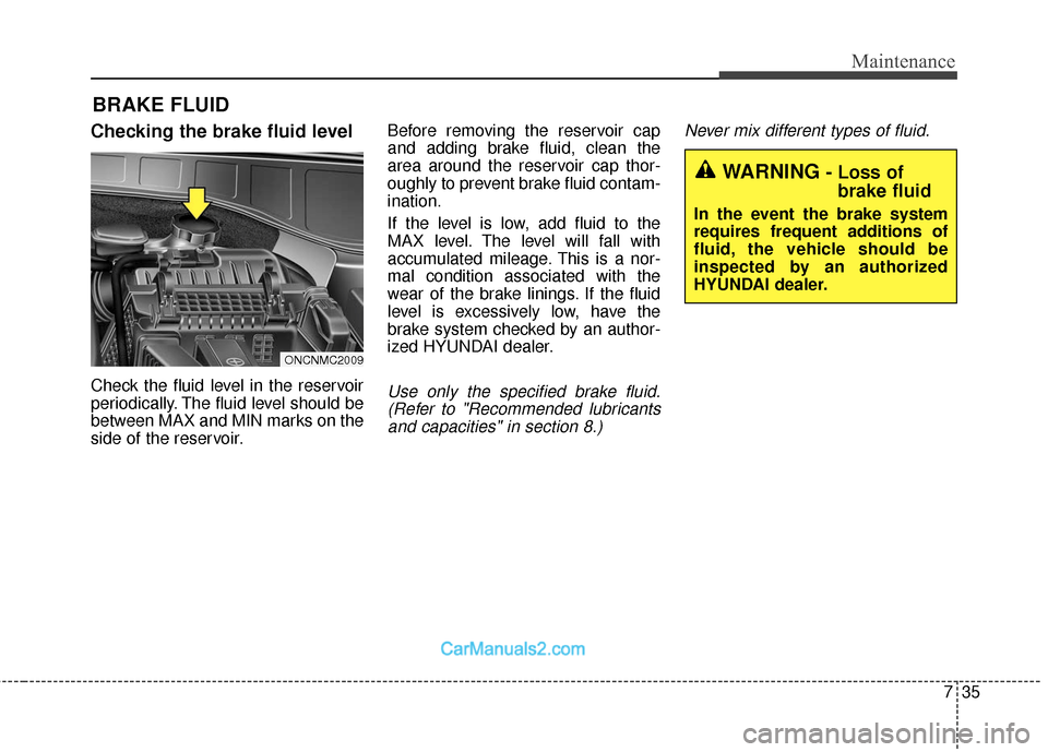 Hyundai Santa Fe 2018  Owners Manual 735
Maintenance
BRAKE FLUID
Checking the brake fluid level
Check the fluid level in the reservoir
periodically. The fluid level should be
between MAX and MIN marks on the
side of the reservoir.Before 