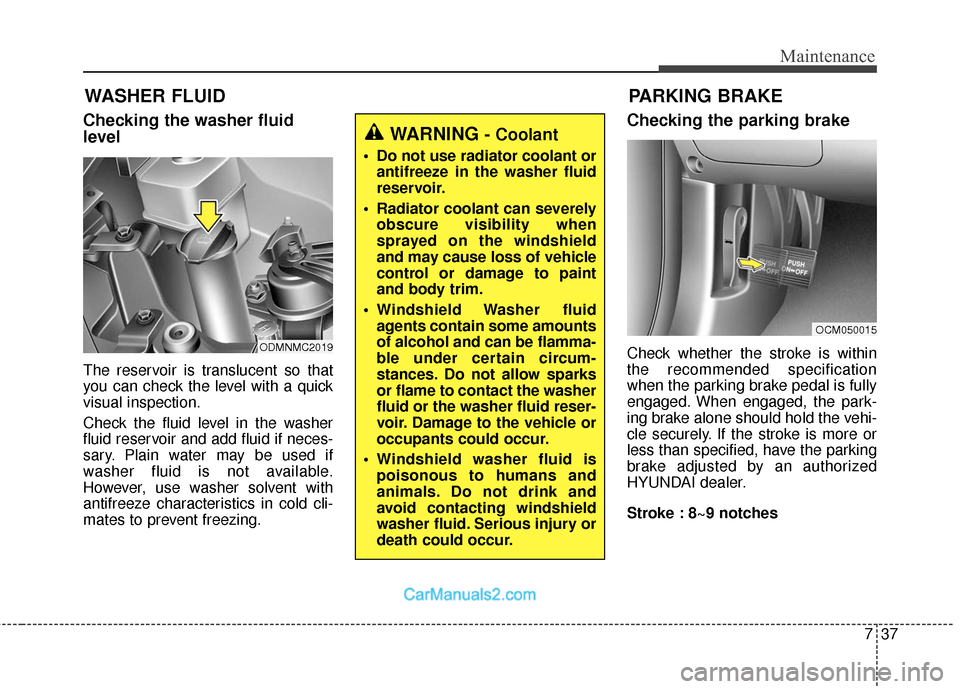Hyundai Santa Fe 2018 Workshop Manual 737
Maintenance
WASHER FLUID
Checking the washer fluid
level
The reservoir is translucent so that
you can check the level with a quick
visual inspection.
Check the fluid level in the washer
fluid rese