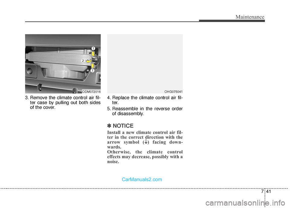 Hyundai Santa Fe 2018  Owners Manual 741
Maintenance
3. Remove the climate control air fil-ter case by pulling out both sides
of the cover. 4. Replace the climate control air fil-
ter.
5. Reassemble in the reverse order of disassembly.
