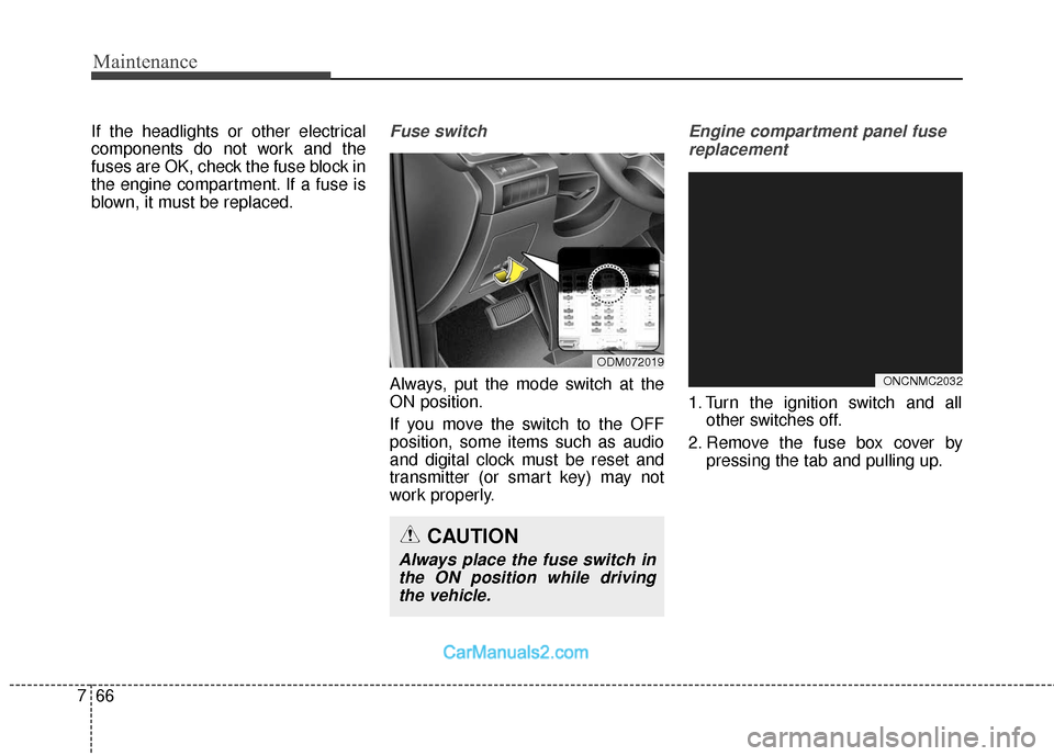 Hyundai Santa Fe 2018  Owners Manual Maintenance
66
7
If the headlights or other electrical
components do not work and the
fuses are OK, check the fuse block in
the engine compartment. If a fuse is
blown, it must be replaced.Fuse switch
